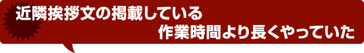 近隣挨拶文の掲載している作業時間より長くやっていた