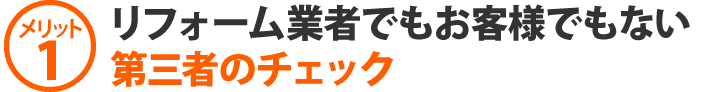 リフォーム業者でもお客様でもない、第三者のチェック