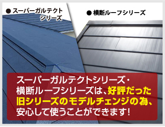 スーパーガルテクトシリーズ・横断ルーフシリーズは、好評だった旧シリーズのモデルチェンジの為、安心して使うことができます！