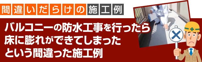 バルコニーの防水工事を行ったら床に膨れができてしまったという間違った施工例