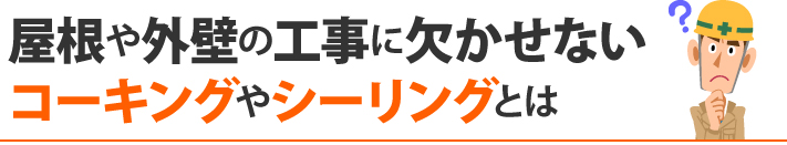 屋根や外壁の工事に欠かせないコーキングやシーリングとは