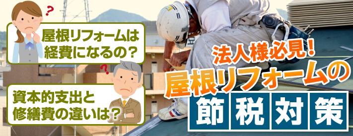 法人の皆様へ、屋根リフォームにも資本的支出や修繕費が適用されます