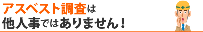 アスベスト調査は他人事ではありません！