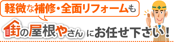 軽微な補修・全面リフォームも街の屋根やさんにお任せ下さい！