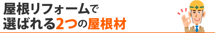屋根リフォームで選ばれる2つの屋根材