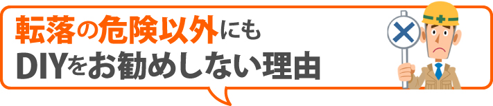 転落の危険以外にもDIYをお勧めしない理由