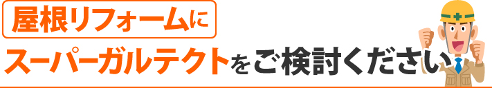 屋根リフォームにスーパーガルテクトをご検討ください