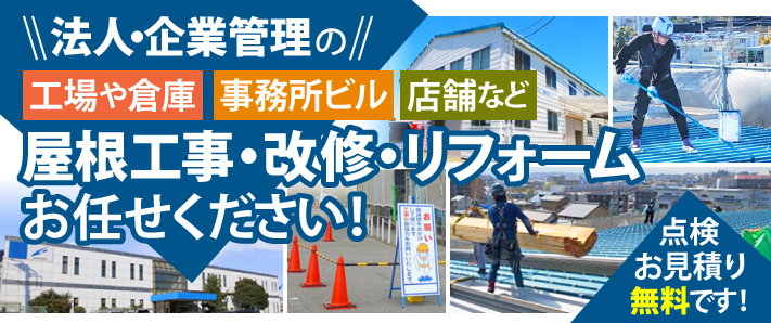 法人・企業管理の工場や倉庫、事務所ビル、店舗などの屋根工事・改修・リフォームお任せください！点検・お見積りは無料です！