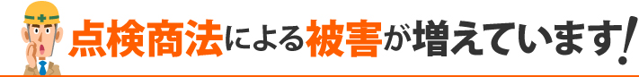 点検商法による被害が増えています！